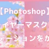 【Photoshop】レイヤーマスクにグラデーションをかけて画像をだんだん透明にする方法